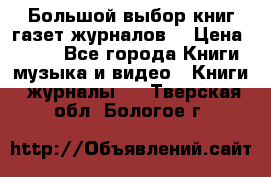 Большой выбор книг,газет,журналов. › Цена ­ 100 - Все города Книги, музыка и видео » Книги, журналы   . Тверская обл.,Бологое г.